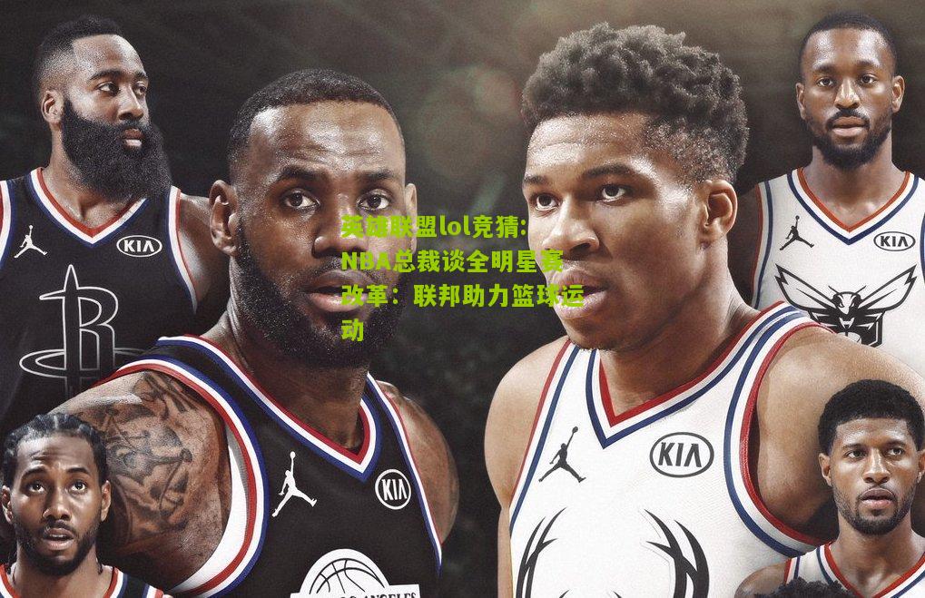 NBA总裁谈全明星赛改革：联邦助力篮球运动