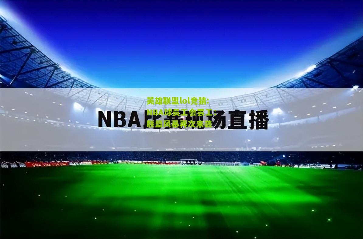 英雄联盟lol竞猜:NBA球员工会罢工：联盟风暴再次来袭