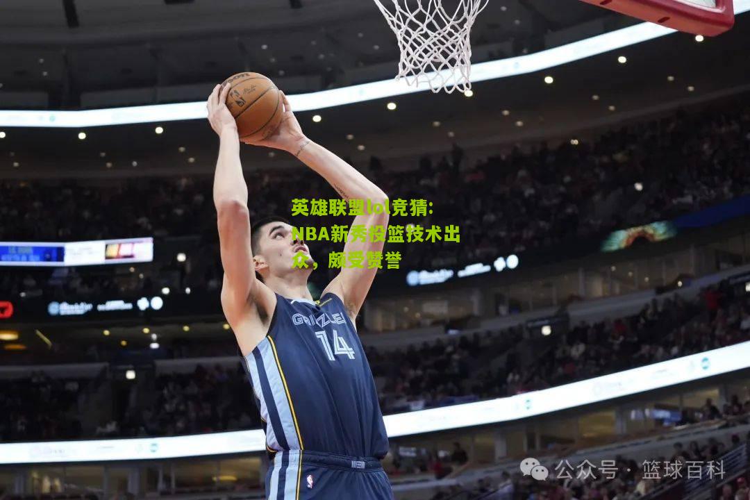 英雄联盟lol竞猜:NBA新秀投篮技术出众，颇受赞誉