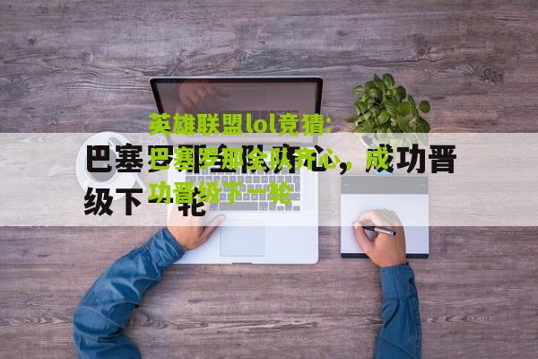 英雄联盟lol竞猜:巴塞罗那全队齐心，成功晋级下一轮