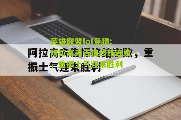 英雄联盟lol竞猜:阿拉高夫告捷终结连败，重振士气迎来胜利