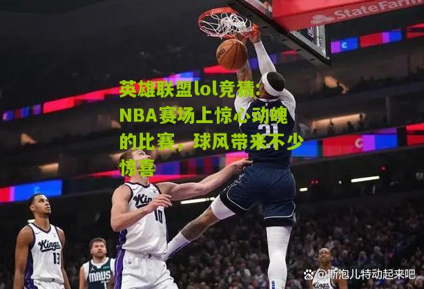 英雄联盟lol竞猜:NBA赛场上惊心动魄的比赛，球风带来不少惊喜